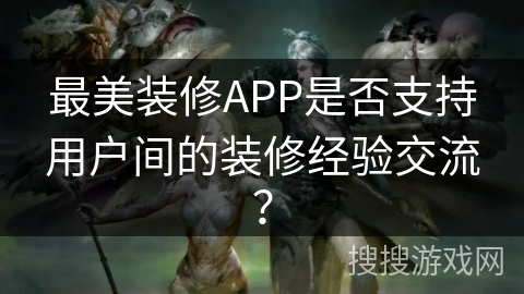 最美装修APP是否支持用户间的装修经验交流？