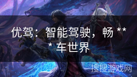 优驾：智能驾驶，畅 *** 车世界