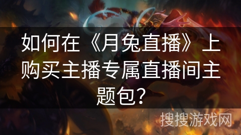 如何在《月兔直播》上购买主播专属直播间主题包？