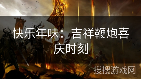 快乐年味：吉祥鞭炮喜庆时刻