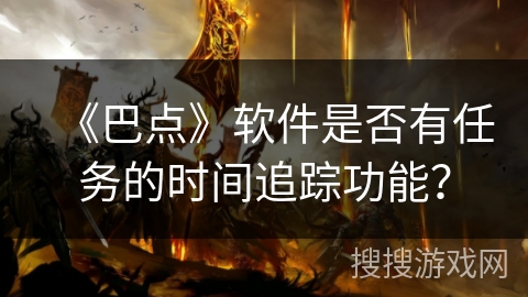 《巴点》软件是否有任务的时间追踪功能？