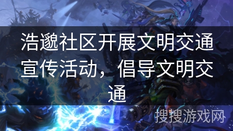 浩邈社区开展文明交通宣传活动，倡导文明交通