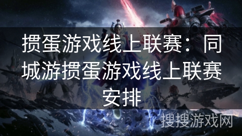 掼蛋游戏线上联赛：同城游掼蛋游戏线上联赛安排