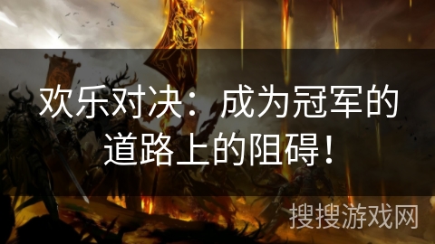 欢乐对决：成为冠军的道路上的阻碍！