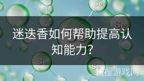 迷迭香如何帮助提高认知能力？