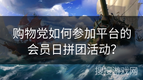 购物党如何参加平台的会员日拼团活动？