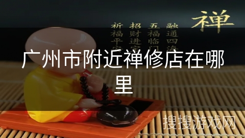 广州市附近禅修店在哪里