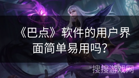 《巴点》软件的用户界面简单易用吗？