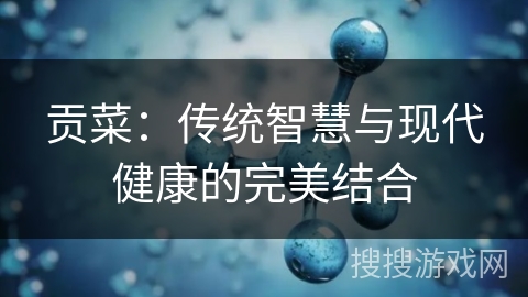 贡菜：传统智慧与现代健康的完美结合