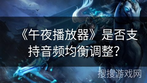 《午夜播放器》是否支持音频均衡调整？