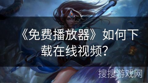 《免费播放器》如何下载在线视频？