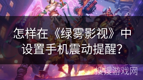 怎样在《绿雾影视》中设置手机震动提醒？