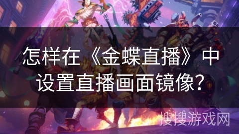 怎样在《金蝶直播》中设置直播画面镜像？