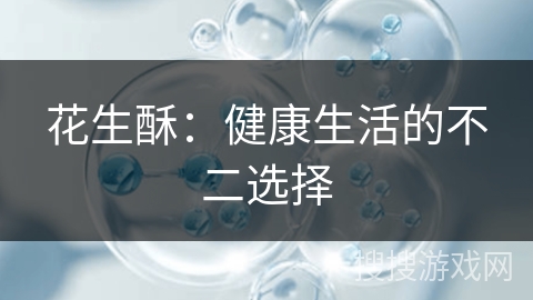 花生酥：健康生活的不二选择