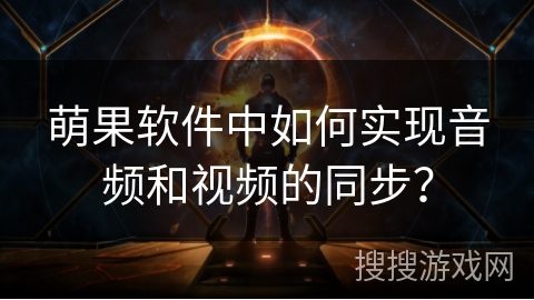 萌果软件中如何实现音频和视频的同步？