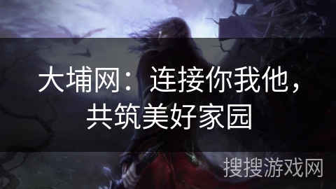 大埔网：连接你我他，共筑美好家园