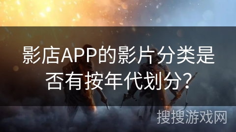影店APP的影片分类是否有按年代划分？
