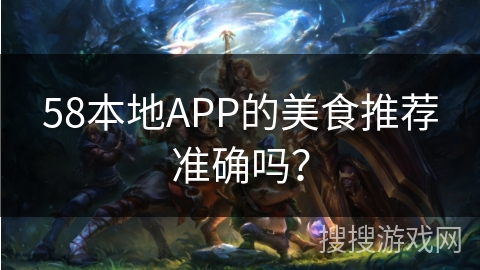 58本地APP的美食推荐准确吗？