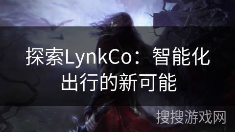 探索LynkCo：智能化出行的新可能