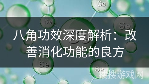 八角功效深度解析：改善消化功能的良方