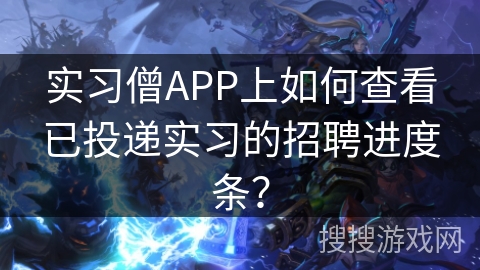 实习僧APP上如何查看已投递实习的招聘进度条？