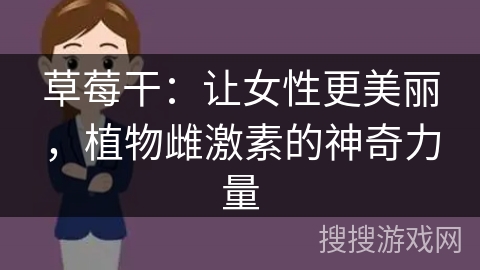 草莓干：让女性更美丽，植物雌激素的神奇力量