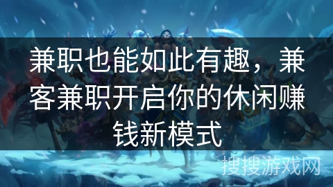 兼职也能如此有趣，兼客兼职开启你的休闲赚钱新模式