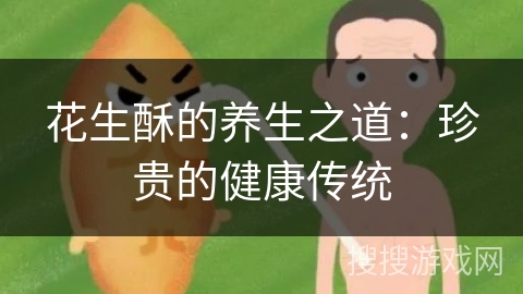 花生酥的养生之道：珍贵的健康传统