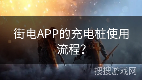 街电APP的充电桩使用流程？