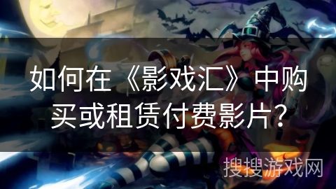 如何在《影戏汇》中购买或租赁付费影片？