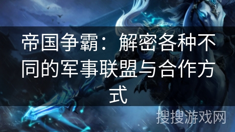 帝国争霸：解密各种不同的军事联盟与合作方式