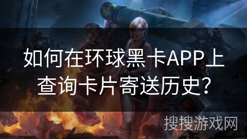 如何在环球黑卡APP上查询卡片寄送历史？