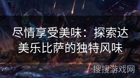 尽情享受美味：探索达美乐比萨的独特风味