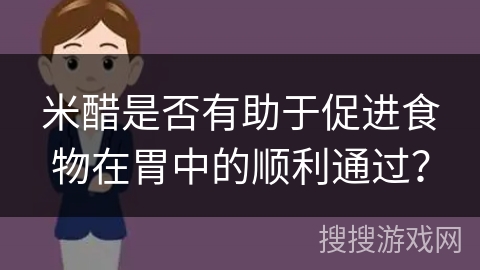 米醋是否有助于促进食物在胃中的顺利通过？