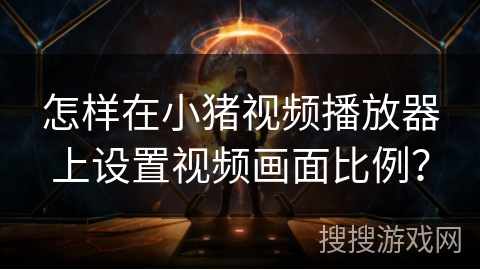 怎样在小猪视频播放器上设置视频画面比例？