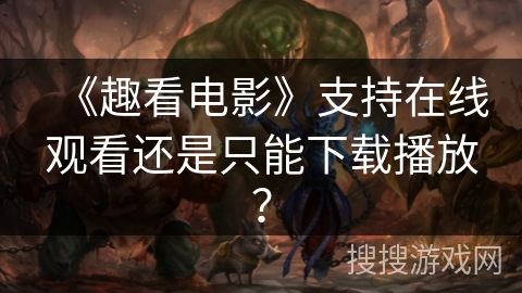 《趣看电影》支持在线观看还是只能下载播放？
