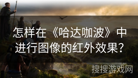 怎样在《哈达咖波》中进行图像的红外效果？