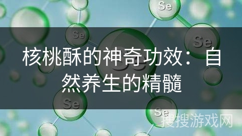 核桃酥的神奇功效：自然养生的精髓