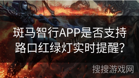 斑马智行APP是否支持路口红绿灯实时提醒？