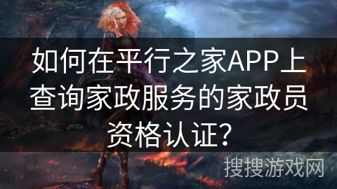 如何在平行之家APP上查询家政服务的家政员资格认证？