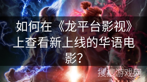 如何在《龙平台影视》上查看新上线的华语电影? 如何在《龙平台影视》上查看新上线的华语电影?