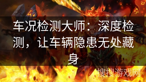 车况检测大师：深度检测，让车辆隐患无处藏身