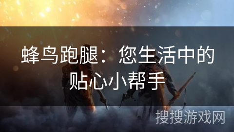 蜂鸟跑腿：您生活中的贴心小帮手