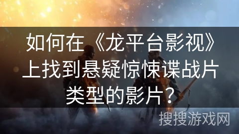 如何在《龙平台影视》上找到悬疑惊悚谍战片类型的影片？