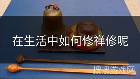 在生活中如何修禅修呢