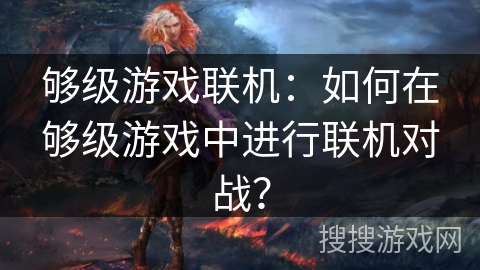 够级游戏联机：如何在够级游戏中进行联机对战？