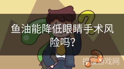 鱼油能降低眼睛手术风险吗？