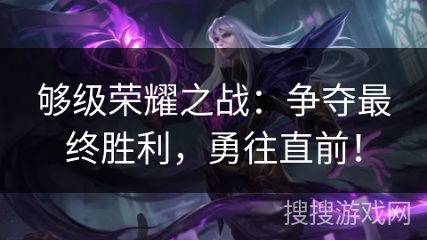 够级荣耀之战:争夺最终胜利,勇往直前! 够级荣耀之战:争夺最终胜利,勇往直前!