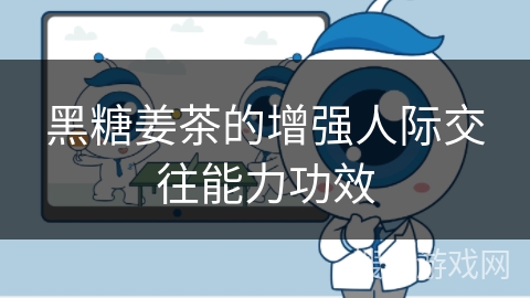 黑糖姜茶的增强人际交往能力功效