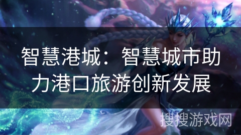 智慧港城：智慧城市助力港口旅游创新发展